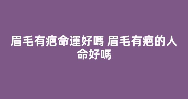 眉毛有疤命運好嗎 眉毛有疤的人命好嗎